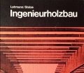 Ingenieurholzbau. Von Hans-Albrecht Lehmann (1972).